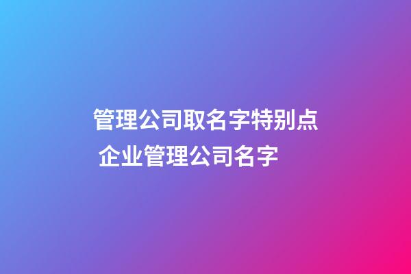 管理公司取名字特别点 企业管理公司名字